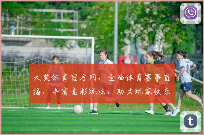 大奖体育官方网，全面体育赛事直播，丰富竞彩玩法，助力玩家快乐竞技，尽享精彩纷呈