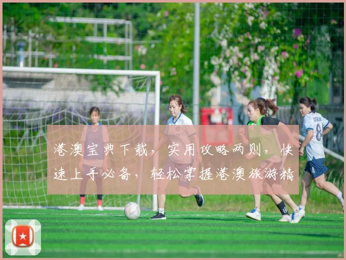 港澳宝典下载，实用攻略两则，快速上手必备，轻松掌握港澳旅游精髓，不容错过