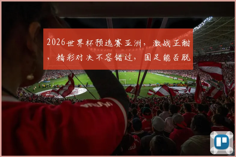 2026世界杯预选赛亚洲，激战正酣，精彩对决不容错过，国足能否脱颖而出
