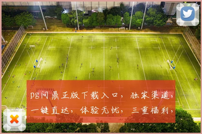 pg问鼎正版下载入口，独家渠道，一键直达，体验无忧，三重福利，不容错过，