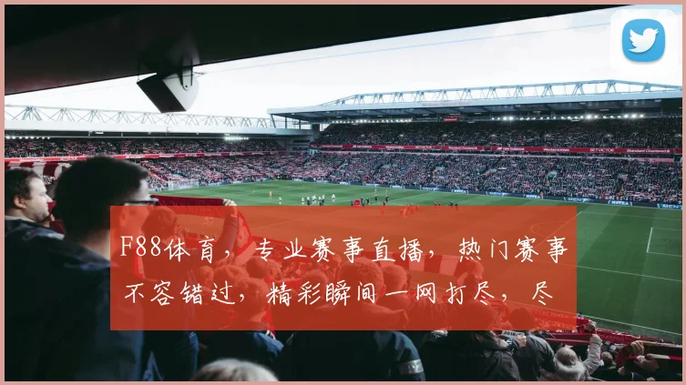 F88体育，专业赛事直播，热门赛事不容错过，精彩瞬间一网打尽，尽享运动激情