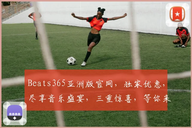 Beats365亚洲版官网，独家优惠，尽享音乐盛宴，三重惊喜，等你来体验，一站式音乐平台