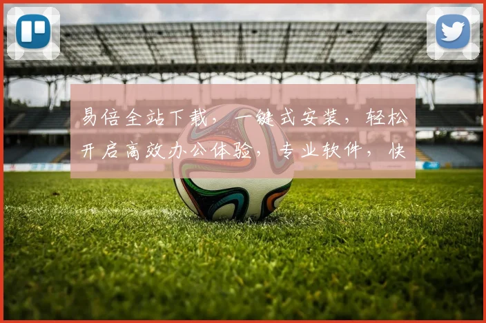 易倍全站下载，一键式安装，轻松开启高效办公体验，专业软件，快速导入，一站式解决。