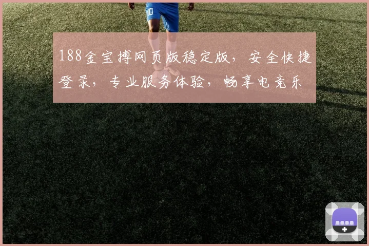 188金宝搏网页版稳定版，安全快捷登录，专业服务体验，畅享电竞乐趣，不容错过