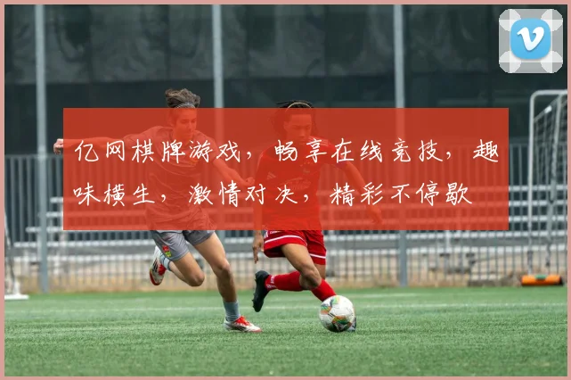 亿网棋牌游戏，畅享在线竞技，趣味横生，激情对决，精彩不停歇