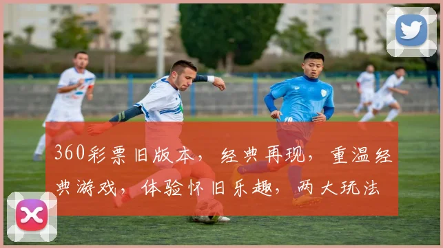 360彩票旧版本，经典再现，重温经典游戏，体验怀旧乐趣，两大玩法，不容错过